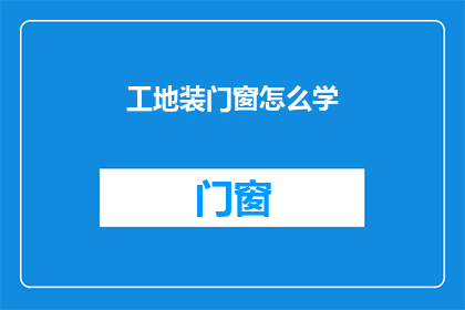 工地装门窗怎么学(如何掌握工地门窗安装技巧？)