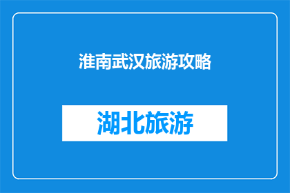 淮南武汉旅游攻略(淮南武汉旅游攻略：探索这座历史与现代交融的城市，你不可错过的景点和体验)