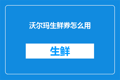 沃尔玛生鲜券怎么用(如何有效使用沃尔玛生鲜券？)