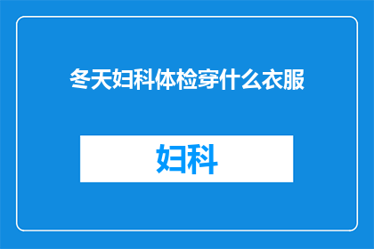 冬天妇科体检穿什么衣服(冬天进行妇科体检时，您应该如何着装？)