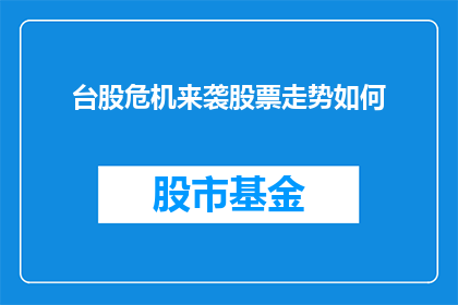 台股危机来袭股票走势如何(台股危机来袭，股票走势将如何演变？)