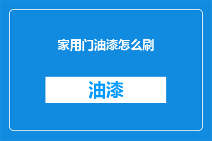 家用门油漆怎么刷(如何正确涂刷家用门油漆？)