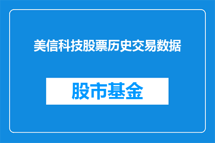 美信科技股票历史交易数据(美信科技股票历史交易数据：投资者如何解读其市场表现？)