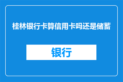 桂林银行卡算信用卡吗还是储蓄(桂林银行卡是算作信用卡还是储蓄账户？)