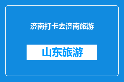 济南打卡去济南旅游(济南旅游必打卡之地：探索这座历史与现代交融的城市，你准备好了吗？)