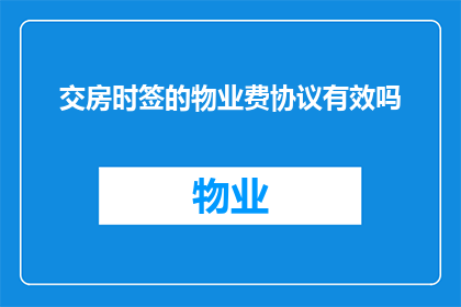 交房时签的物业费协议有效吗(交房时签订的物业费协议是否具有法律效力？)