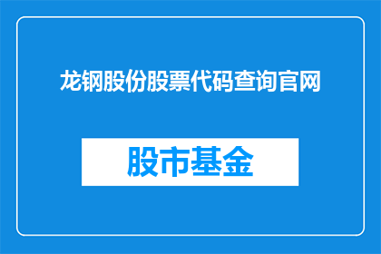 龙钢股份股票代码查询官网(如何查询龙钢股份股票代码？)