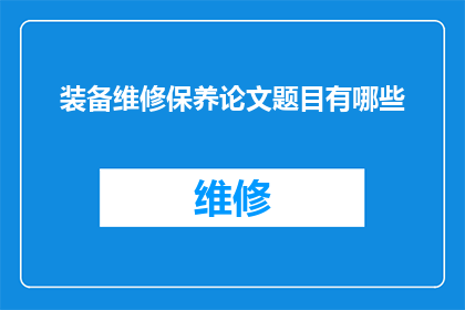 装备维修保养论文题目有哪些(探讨装备维修保养领域内，有哪些值得深入研究的论文题目？)