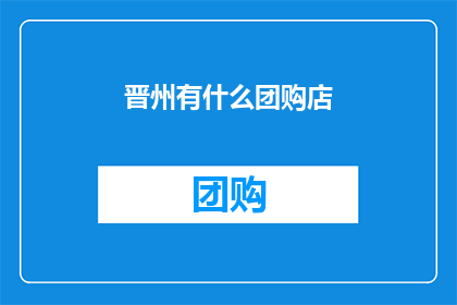 晋州有什么团购店(晋州地区有哪些值得团购的店铺？)