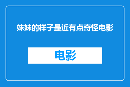 妹妹的样子最近有点奇怪电影(妹妹的神秘变化：她最近的样子让人困惑)