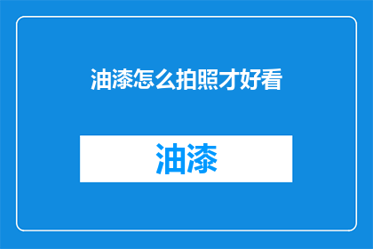 油漆怎么拍照才好看(如何拍摄油漆制品以展现其魅力？)