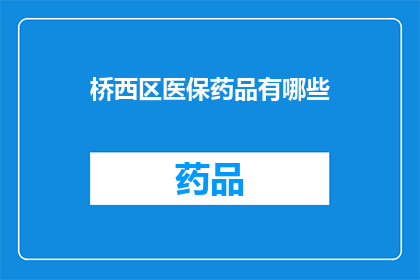 桥西区医保药品有哪些(桥西区医保药品一览：您需要了解的药品种类及使用指南)