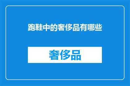 跑鞋中的奢侈品有哪些(跑鞋中的奢华之选：探索顶级跑鞋品牌与限量版设计)