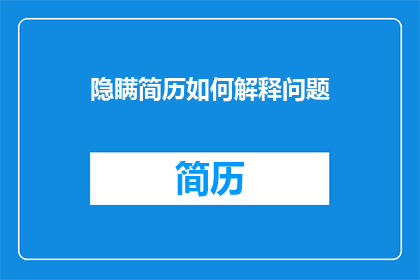 隐瞒简历如何解释问题(如何解释隐瞒简历的问题？)