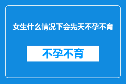 女生什么情况下会先天不孕不育(女生在哪些情况下可能面临先天不孕不育的挑战？)