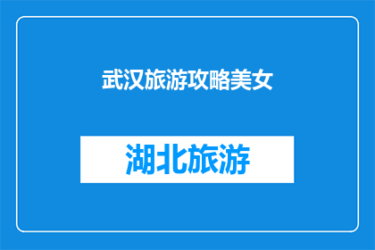 武汉旅游攻略美女(武汉旅游攻略：寻觅美女的足迹？)