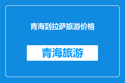 青海到拉萨旅游价格(青海至拉萨旅游的费用是多少？)