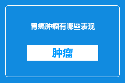 胃癌肿瘤有哪些表现(胃癌肿瘤的早期迹象是什么？)
