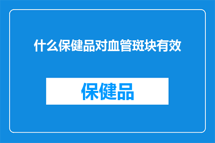 什么保健品对血管斑块有效(什么保健品对血管斑块有效？)