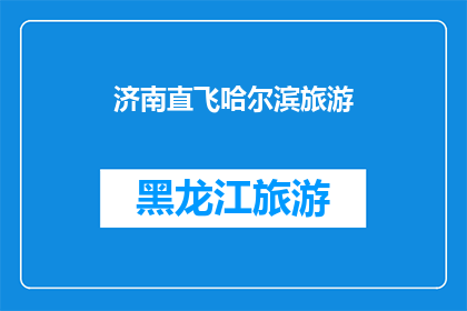 济南直飞哈尔滨旅游(济南直飞哈尔滨旅游：您是否已经准备好开启一段难忘的旅程？)