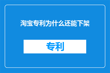 淘宝专利为什么还能下架(淘宝专利为何还能下架？)