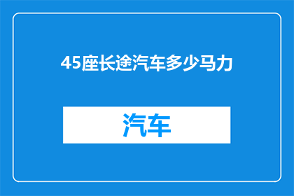 45座长途汽车多少马力(45座长途汽车的马力是多少？)