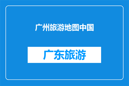 广州旅游地图中国(广州旅游地图中国：您是否已经探索过这座历史与现代交融的城市？)