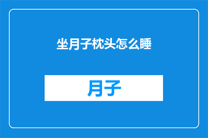 坐月子枕头怎么睡(坐月子期间，如何正确选择和利用枕头以促进舒适睡眠？)