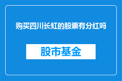 购买四川长虹的股票有分红吗(购买四川长虹的股票是否享有分红？)