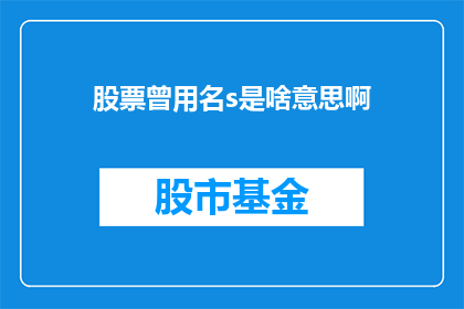 股票曾用名s是啥意思啊(股票曾用名s的含义是什么？)
