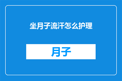 坐月子流汗怎么护理(坐月子期间出汗该如何护理？)
