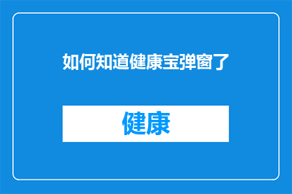 如何知道健康宝弹窗了(如何识别健康宝弹窗的提示？)