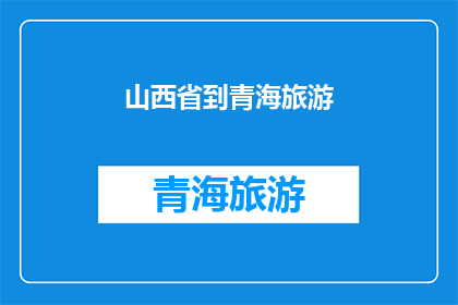 山西省到青海旅游(山西省到青海旅游：探索丝绸之路的神秘之旅，您是否准备好踏上这段令人向往的旅程？)
