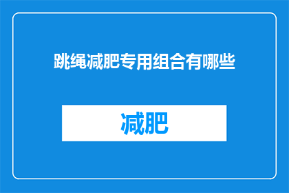 跳绳减肥专用组合有哪些(跳绳减肥专用组合有哪些？)