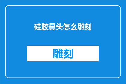 硅胶鼻头怎么雕刻(如何雕刻硅胶鼻头：探索精细工艺的奥秘)