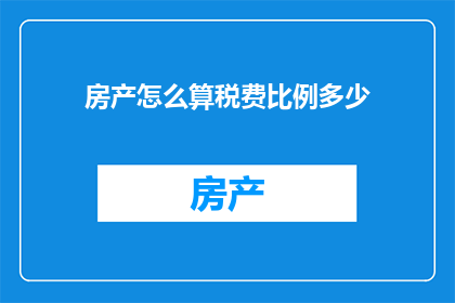 房产怎么算税费比例多少(如何计算房产税费比例？)