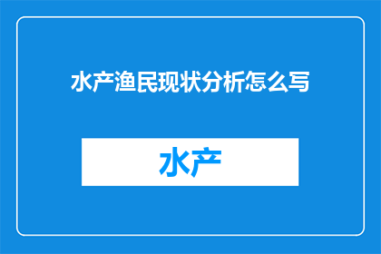 水产渔民现状分析怎么写(如何撰写一篇关于水产渔民现状分析的疑问句长标题？)