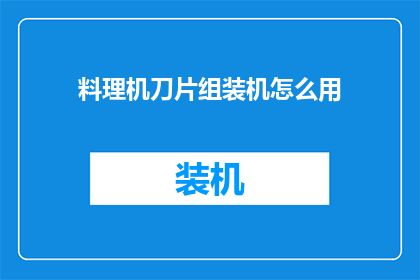料理机刀片组装机怎么用(如何正确组装料理机刀片？)