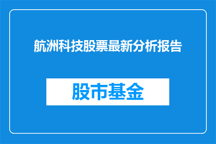 航洲科技股票最新分析报告(航洲科技股票最新分析报告：投资者应如何解读？)