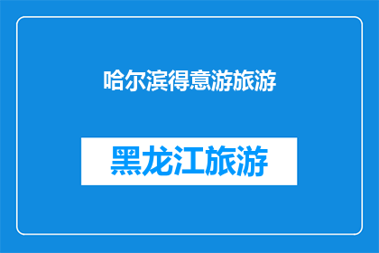 哈尔滨得意游旅游(哈尔滨得意游旅游：您是否已经准备好探索这座迷人的城市？)