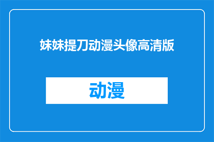 妹妹提刀动漫头像高清版(妹妹提刀动漫头像高清版是否值得拥有？)