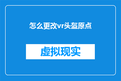 怎么更改vr头盔原点(如何调整VR头盔的初始位置？)