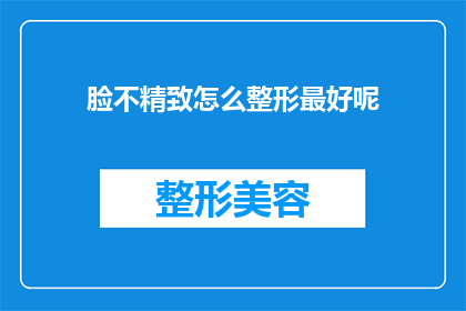 脸不精致怎么整形最好呢(面部轮廓不完美，如何进行最适宜的整形手术？)