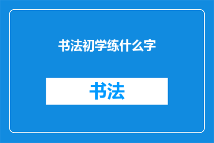 书法初学练什么字(初学书法，应从何字开始练习？)