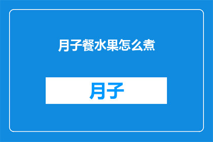 月子餐水果怎么煮(如何正确烹饪月子餐中的水果？)