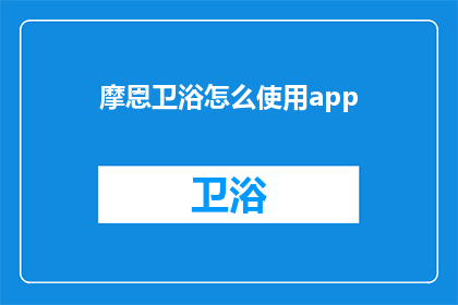 摩恩卫浴怎么使用app(如何正确使用摩恩卫浴的应用程序？)