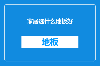 家居选什么地板好(家居装修时，究竟应该选择哪种地板材料？)