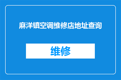 麻洋镇空调维修店地址查询(如何查询麻洋镇空调维修店的地址？)