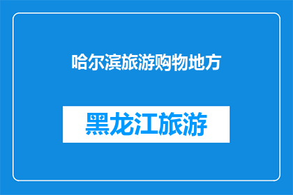 哈尔滨旅游购物地方(哈尔滨旅游购物必去之地：探索当地特色商品与文化体验)