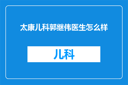 太康儿科郭继伟医生怎么样(郭继伟医生在太康儿科的医疗表现如何？)